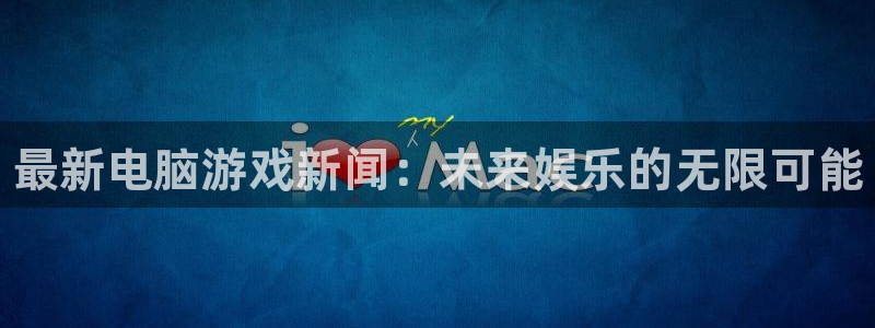 多彩娱乐Ii：最新电脑游戏新闻：未来娱乐的无限可能