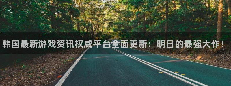 多彩娱乐测速：韩国最新游戏资讯权威平台全面更新：明日的最强大