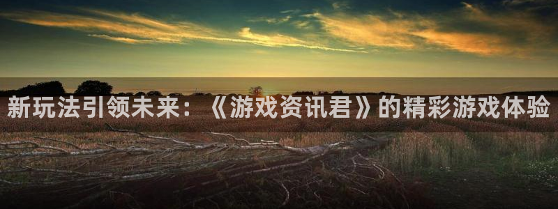 多彩娱乐升级5994月：新玩法引领未来：《游戏资讯君》的精彩