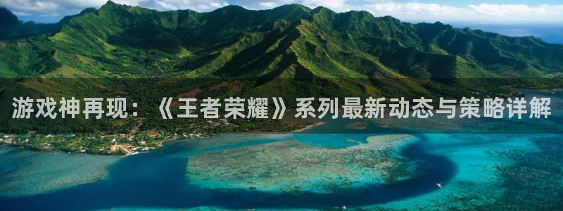 多彩娱乐app：游戏神再现：《王者荣耀》系列最新动态与策略详