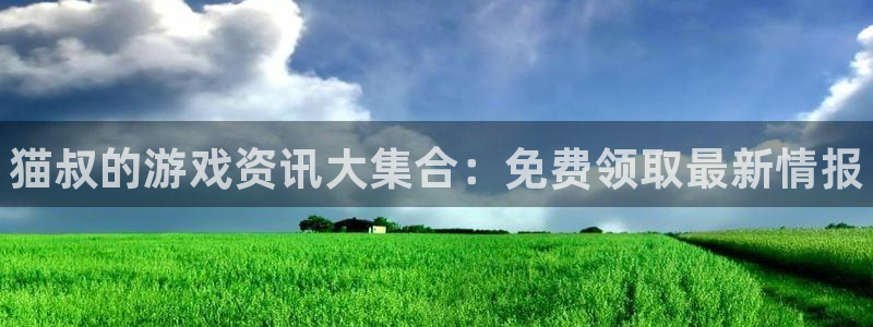 多彩娱乐下载链接：猫叔的游戏资讯大集合：免费领取最新情报