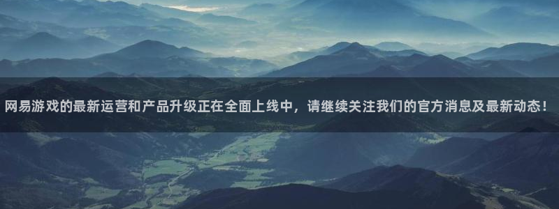 多彩娱乐注册地址：网易游戏的最新运营和产品升级正在全面上线中