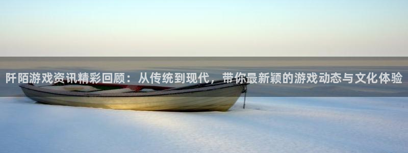 多彩娱乐平台官网登录：阡陌游戏资讯精彩回顾：从传统到现代，带