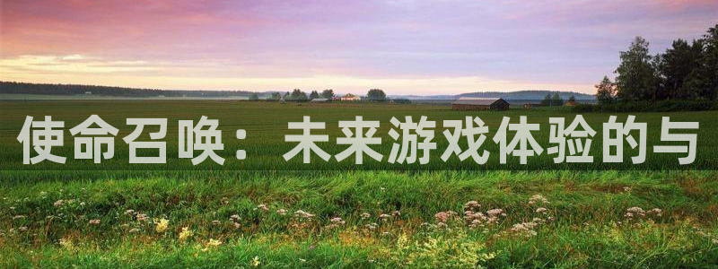 多彩娱乐平台官方网站：使命召唤：未来游戏体验的与