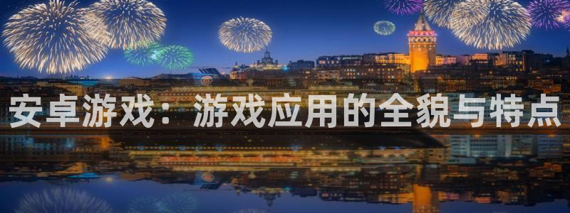 多彩娱乐娱乐：安卓游戏：游戏应用的全貌与特点