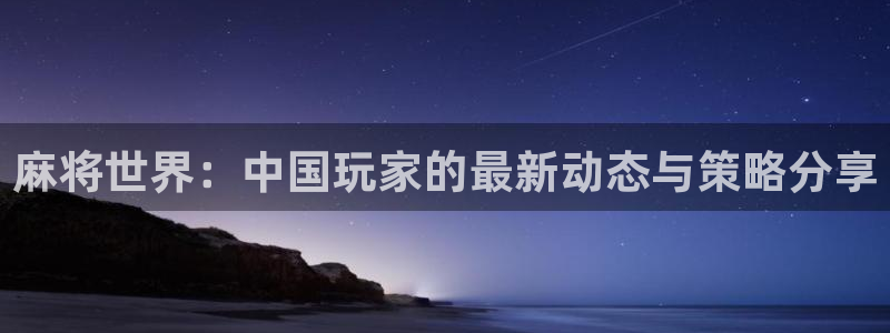 多彩娱乐4开户：麻将世界：中国玩家的最新动态与策略分享