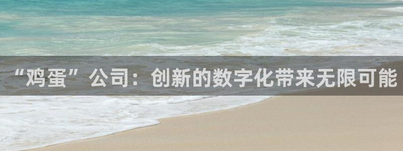 多彩娱乐集团：“鸡蛋”公司：创新的数字化带来无限可能