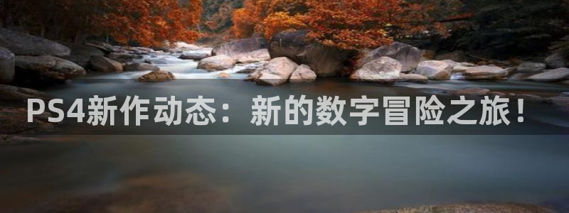 多彩娱乐官方平台：PS4新作动态：新的数字冒险之旅！