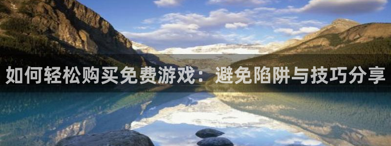 多彩娱乐怎么注册：如何轻松购买免费游戏：避免陷阱与技巧分享