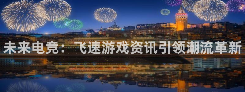 多彩娱乐4开户：未来电竞：飞速游戏资讯引领潮流革新