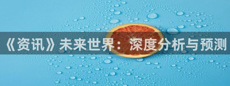 多彩娱乐注册服务条款：《资讯》未来世界：深度分析与预测