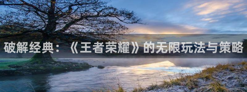 多彩娱乐测速登陆：破解经典：《王者荣耀》的无限玩法与策略