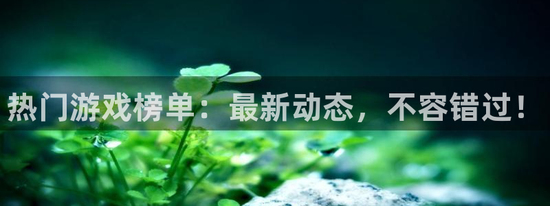 多彩娱乐平台官网客服电话：热门游戏榜单：最新动态，不容错过！