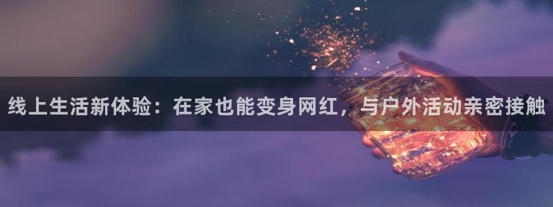51视频在线直播nba：线上生活新体验：在家也能变身网红，与户外活动亲密接触