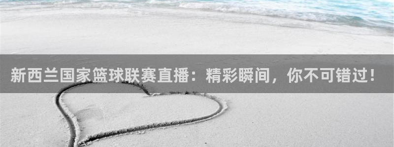 51视频在线直播nba：新西兰国家篮球联赛直播：精彩瞬间，你不可错过！