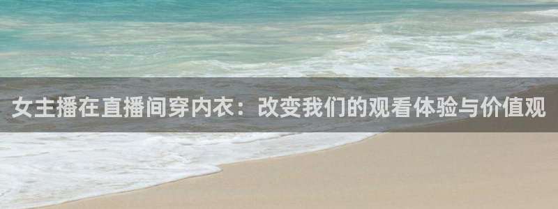 51视频在线直播nba：女主播在直播间穿内衣：改变我们的观看体验与价值观