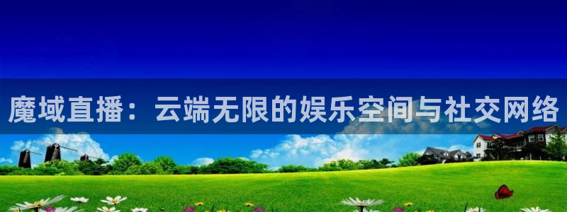 51视频在线直播nba：魔域直播：云端无限的娱乐空间与社交网络