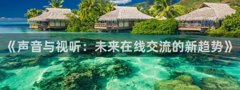 51视频在线直播nba：《声音与视听：未来在线交流的新趋势》