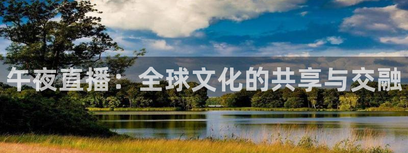 51视频在线直播nba：午夜直播：全球文化的共享与交融