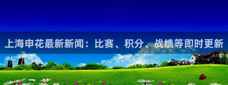 51视频在线直播nba：上海申花最新新闻：比赛、积分、战绩等即时更新