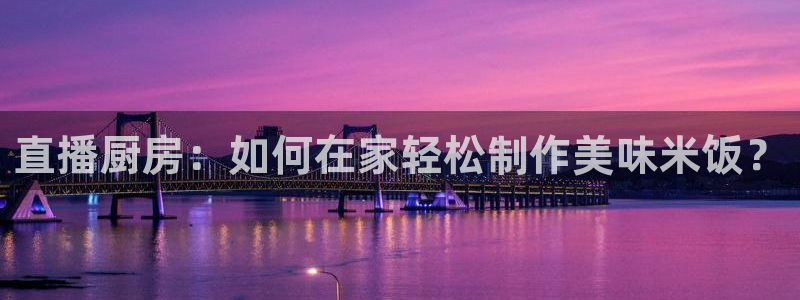 51视频在线直播nba：直播厨房：如何在家轻松制作美味米饭？