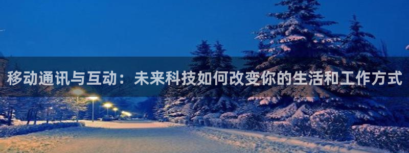 51视频在线直播nba：移动通讯与互动：未来科技如何改变你的生活和工作方式