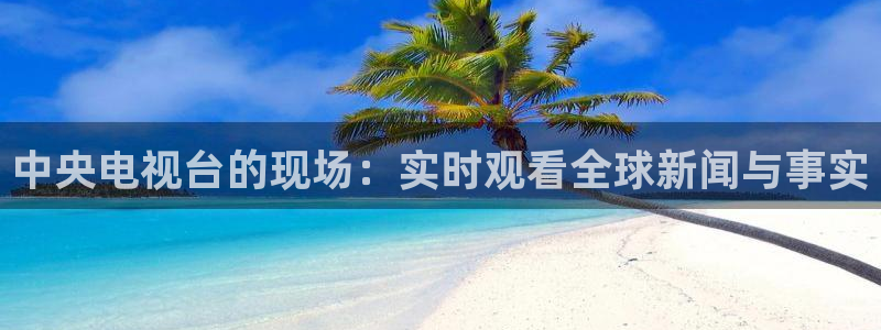 51视频在线直播nba：中央电视台的现场：实时观看全球新闻与事实