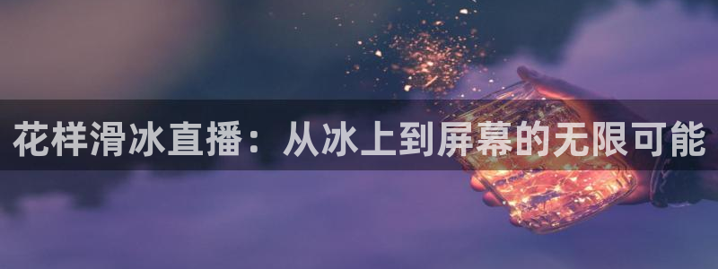 51视频在线直播nba：花样滑冰直播：从冰上到屏幕的无限可能
